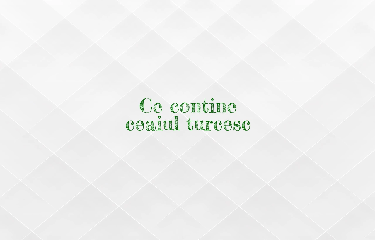 ce contine ceaiul turcesc