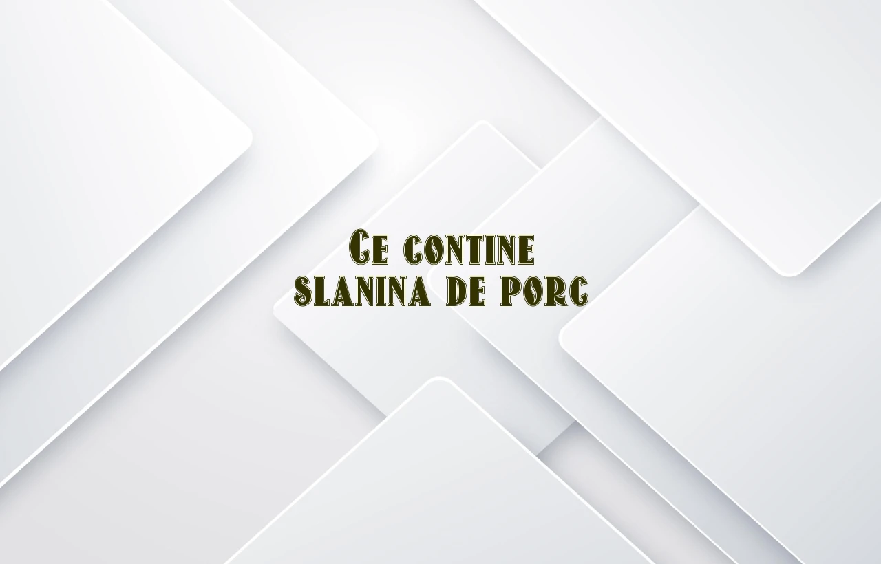 ce contine slanina de porc