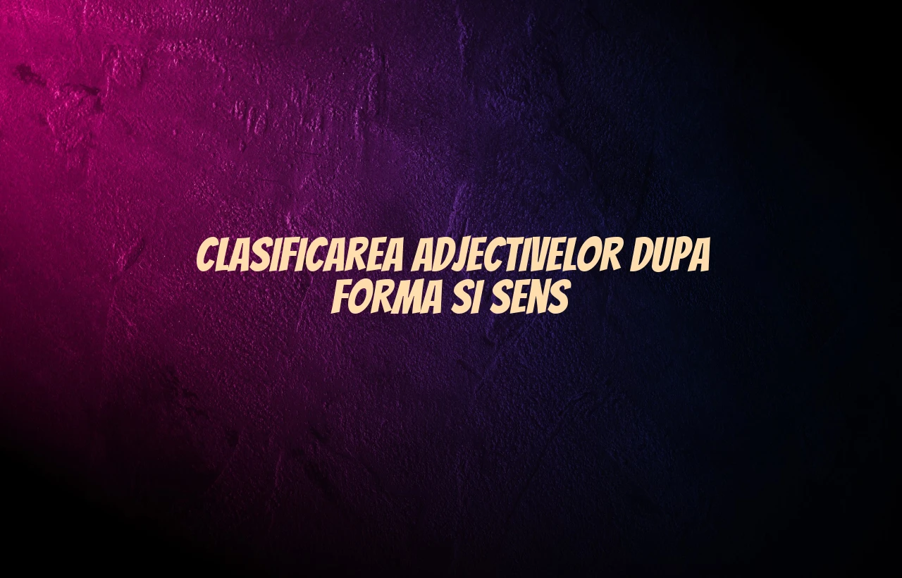 Clasificarea adjectivelor dupa forma si sens