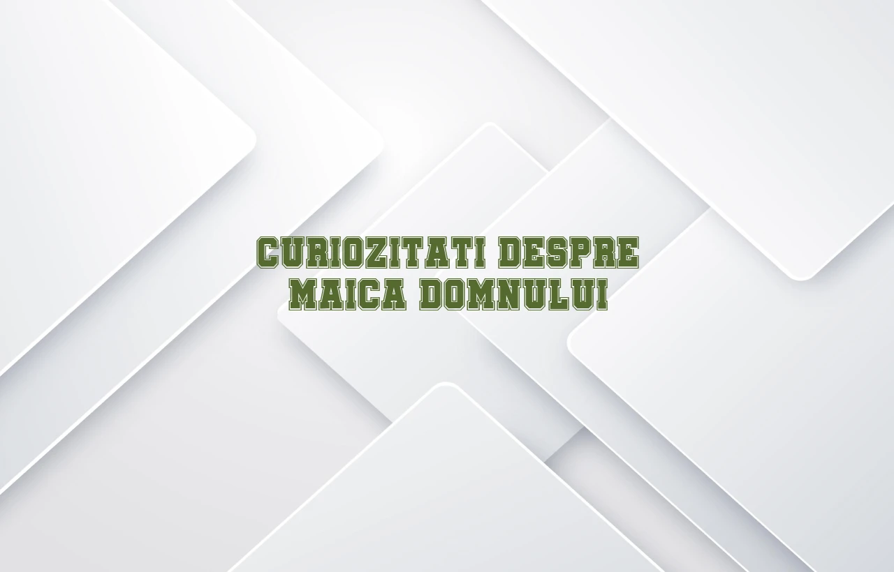 curiozitati despre maica domnului