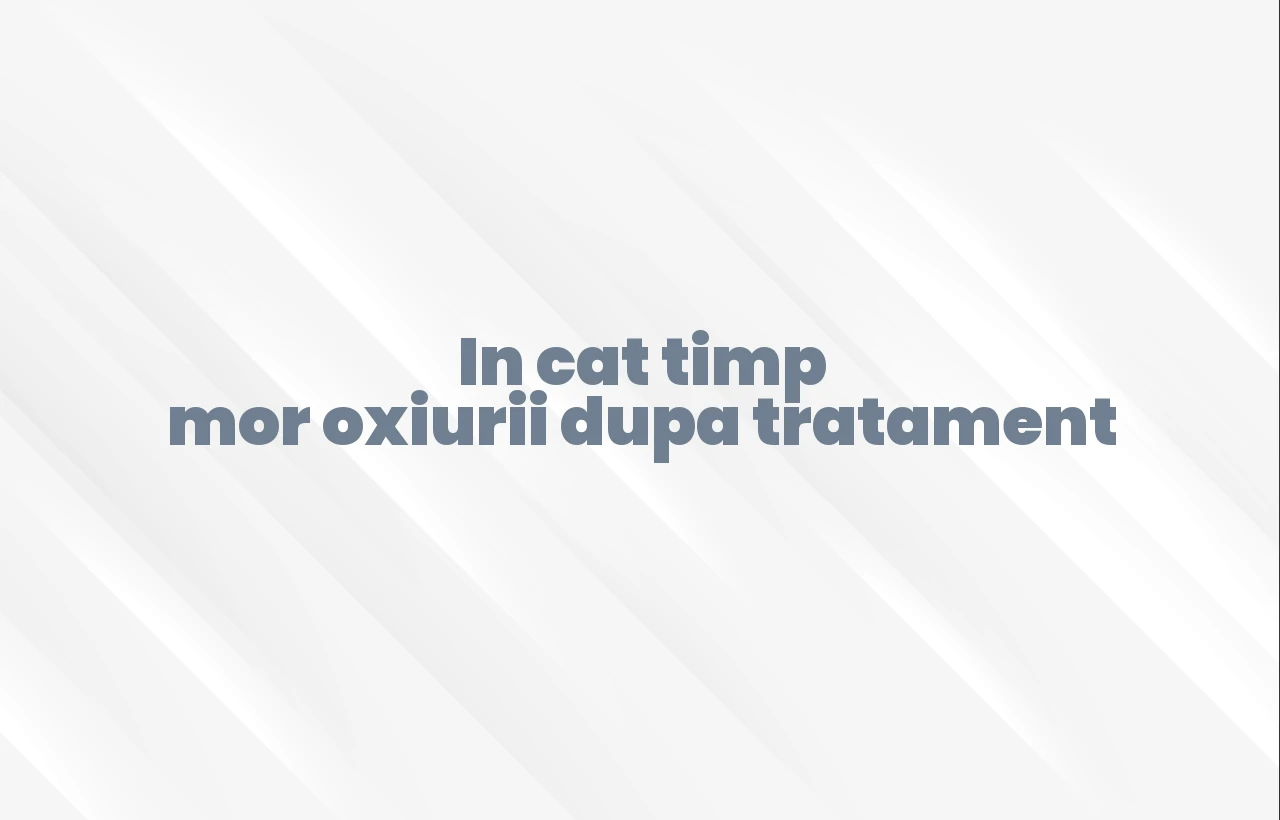 in cat timp mor oxiurii dupa tratament