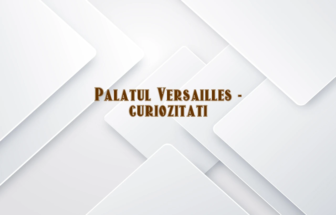 palatul versailles curiozitati