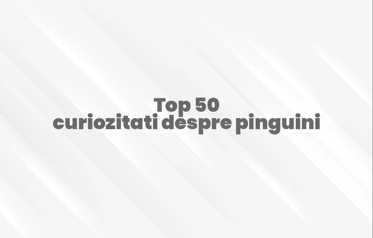 top 50 curiozitati despre pinguini